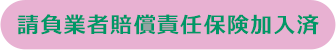 請負業者賠償責任保険加入済